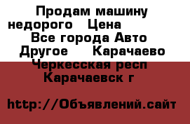 Продам машину недорого › Цена ­ 180 000 - Все города Авто » Другое   . Карачаево-Черкесская респ.,Карачаевск г.